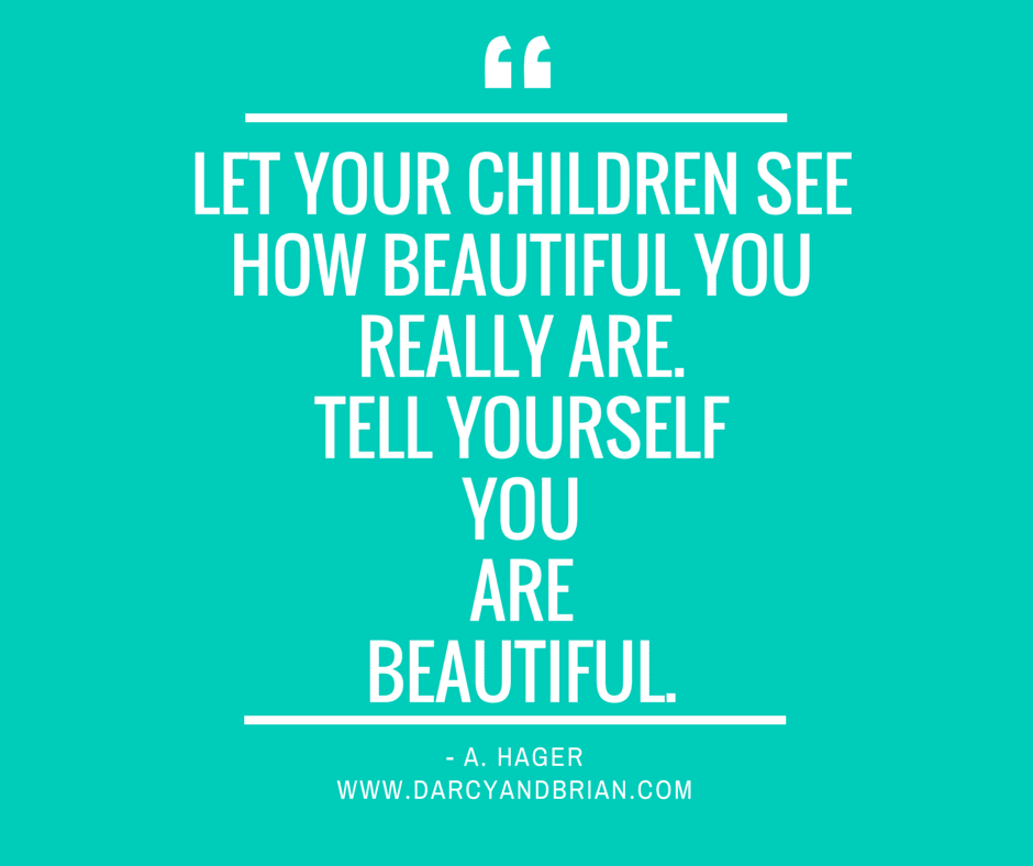 Let your children see how beautiful you