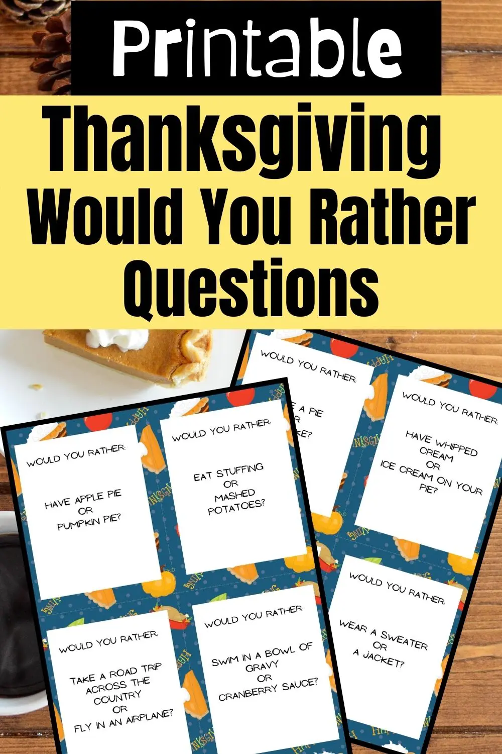 Text at top of image says Printable Thanksgiving Would You Rather Questions over black and yellow rectangles. Preview of two pages showing would you rather cards on background with a piece of pumpkin pie on a table.